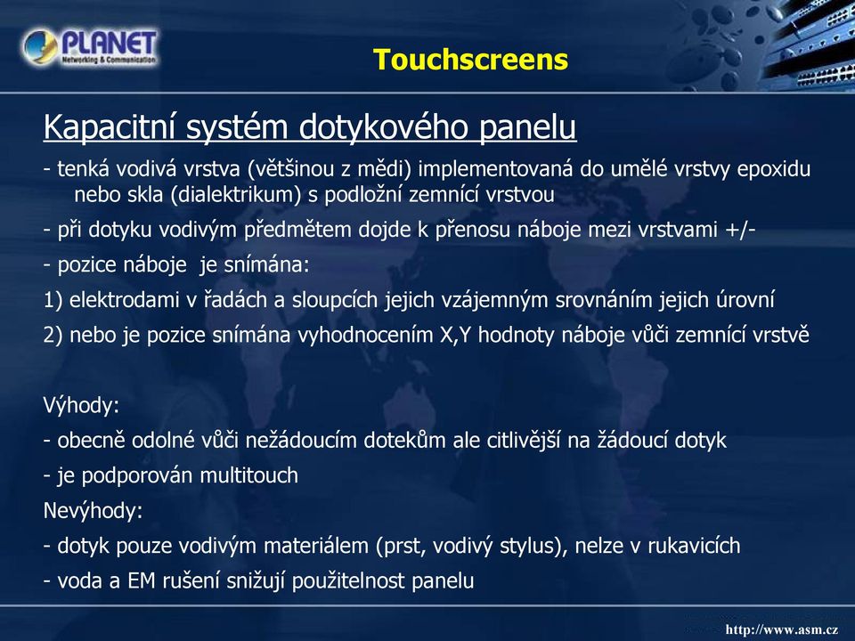 srovnáním jejich úrovní 2) nebo je pozice snímána vyhodnocením X,Y hodnoty náboje vůči zemnící vrstvě Výhody: - obecně odolné vůči nežádoucím dotekům ale citlivější na