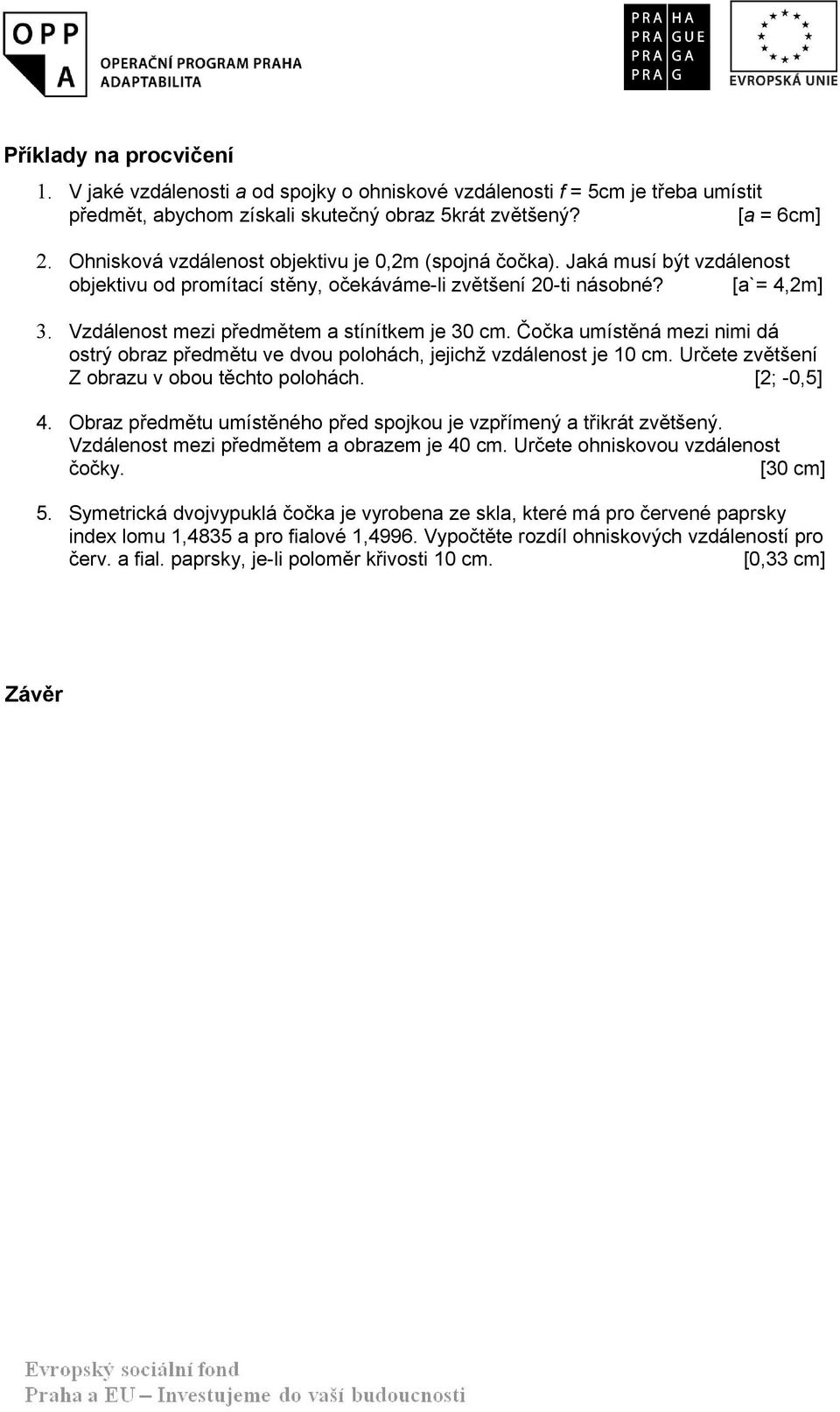 Vzdálenost mezi předmětem a stínítkem je 30 cm. Čočka umístěná mezi nimi dá ostrý obraz předmětu ve dvou polohách, jejichž vzdálenost je 0 cm. Určete zvětšení Z obrazu v obou těchto polohách.