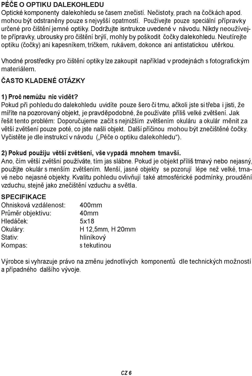 Nikdy neoužívejte přípravky, ubrousky pro čištění brýlí, mohly by poškodit čočky dalekohledu. Neutírejte optiku (čočky) ani kapesníkem, tričkem, rukávem, dokonce ani antistatickou utěrkou.