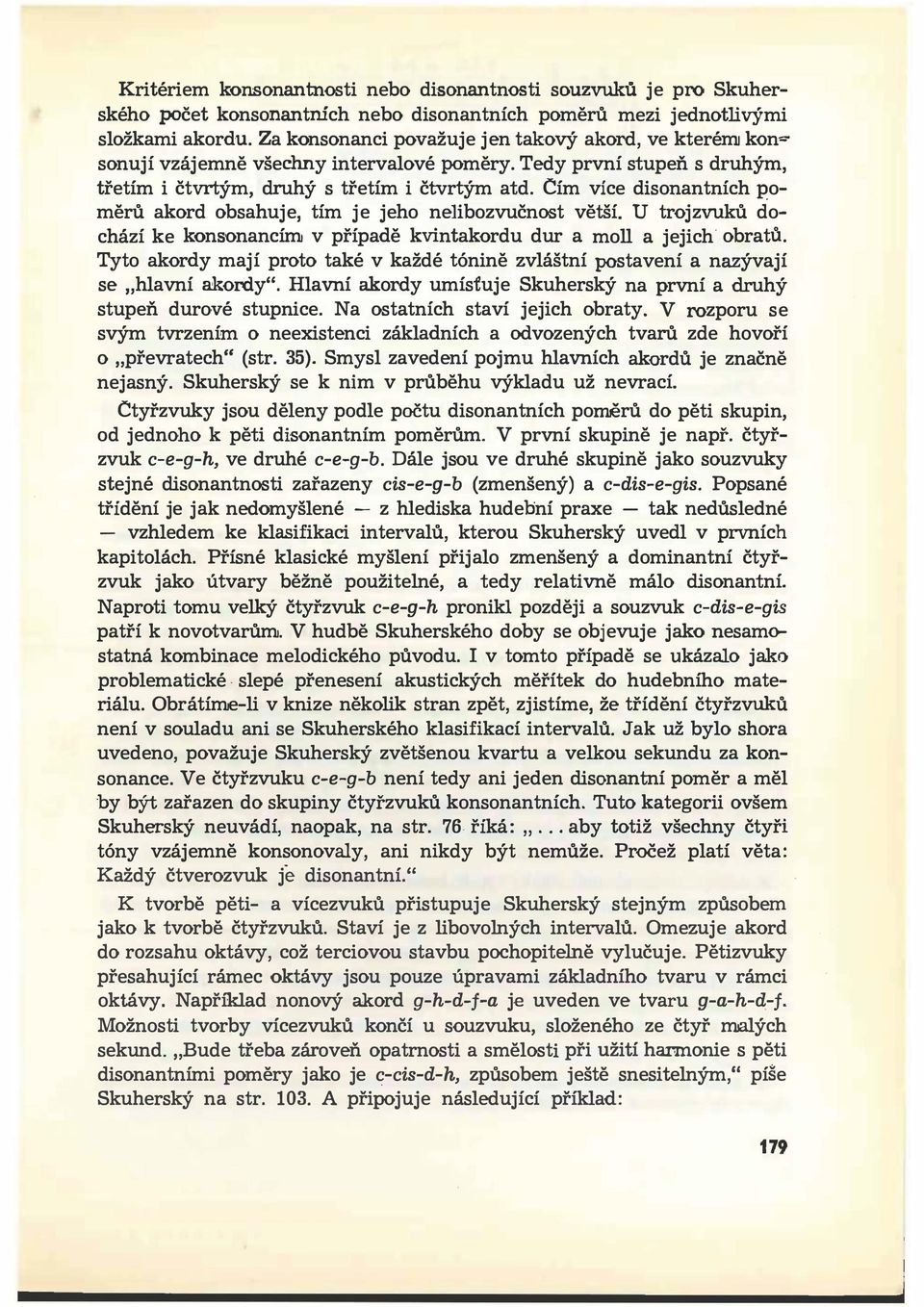 Cím více disonantních poměrů akord obsahuje, tím je jeho nelibozvučnost větší. U trojzvuků dochází ke konsonancím v případě kvintakordu dur a moll a jejich. obratu.