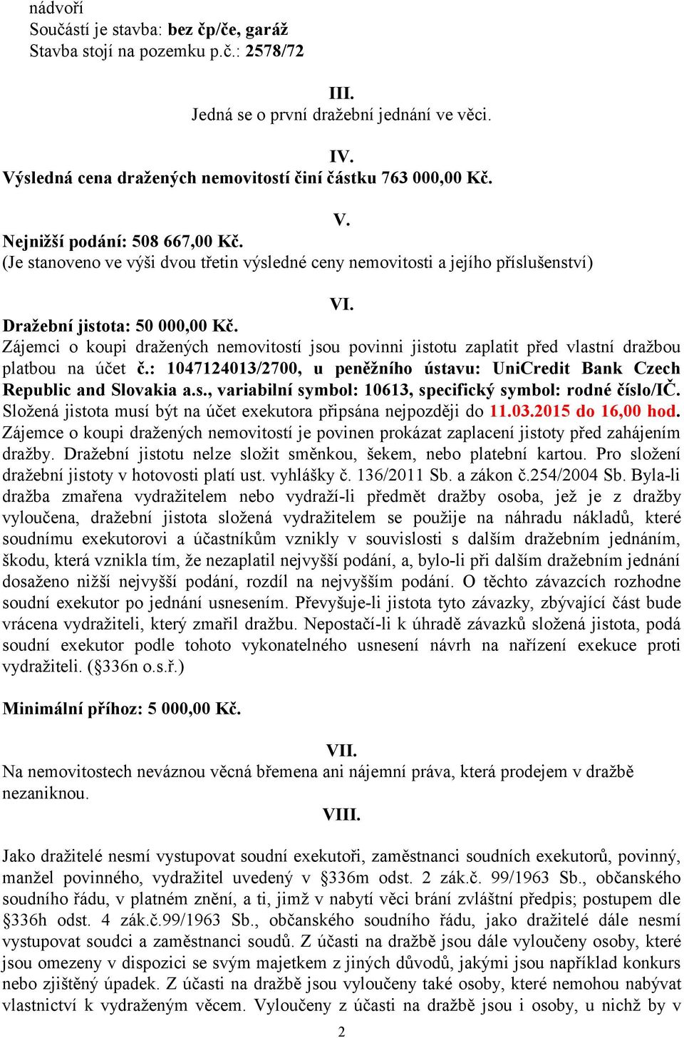 Zájemci o koupi dražených nemovitostí jsou povinni jistotu zaplatit před vlastní dražbou platbou na účet č.: 1047124013/2700, u peněžního ústavu: UniCredit Bank Czech Republic and Slovakia a.s., variabilní symbol: 10613, specifický symbol: rodné číslo/ič.