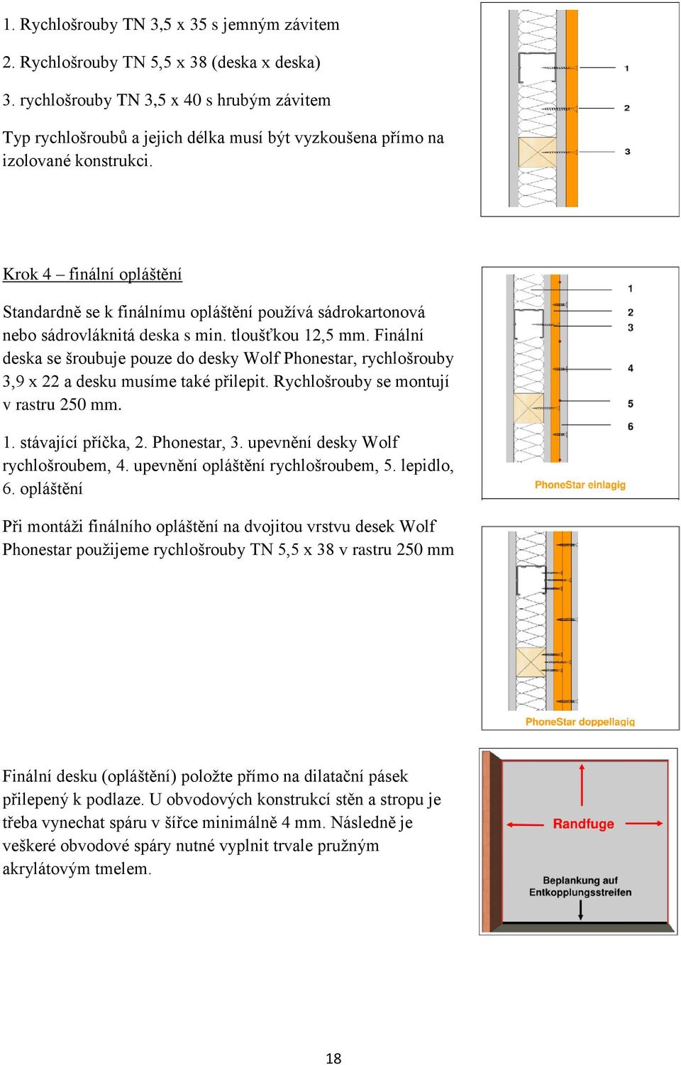 Krok 4 finální opláštění Standardně se k finálnímu opláštění používá sádrokartonová nebo sádrovláknitá deska s min. tloušťkou 12,5 mm.