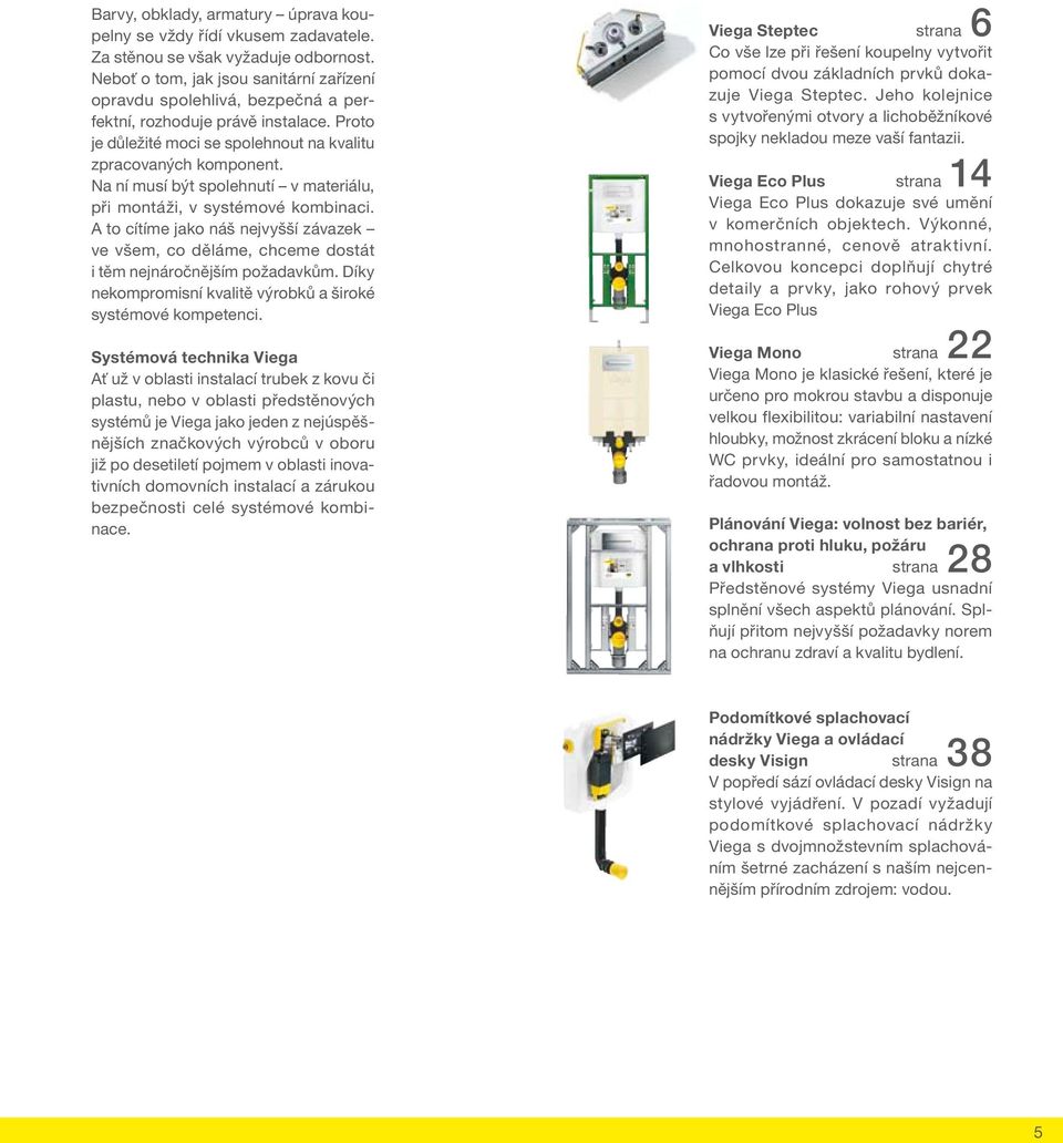 Na ní musí být spolehnutí v materiálu, při montáži, v systémové kombinaci. A to cítíme jako náš nejvyšší závazek ve všem, co děláme, chceme dostát i těm nejnáročnějším požadavkům.