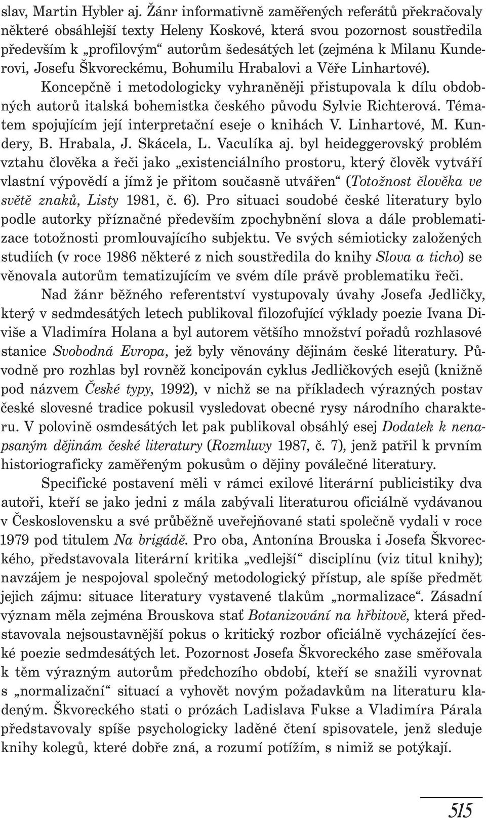 Josefu Škvoreckému, Bohumilu Hrabalovi a Věře Linhartové). Koncepčně i metodologicky vyhraněněji přistupovala k dílu obdobných autorů italská bohemistka českého původu Sylvie Richterová.