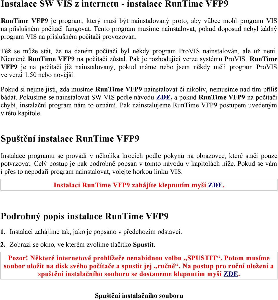 Nicméně RunTime VFP9 na počítači zůstal. Pak je rozhodující verze systému ProVIS. RunTime VFP9 je na počítači již nainstalovaný, pokud máme nebo jsem někdy měli program ProVIS ve verzi 1.
