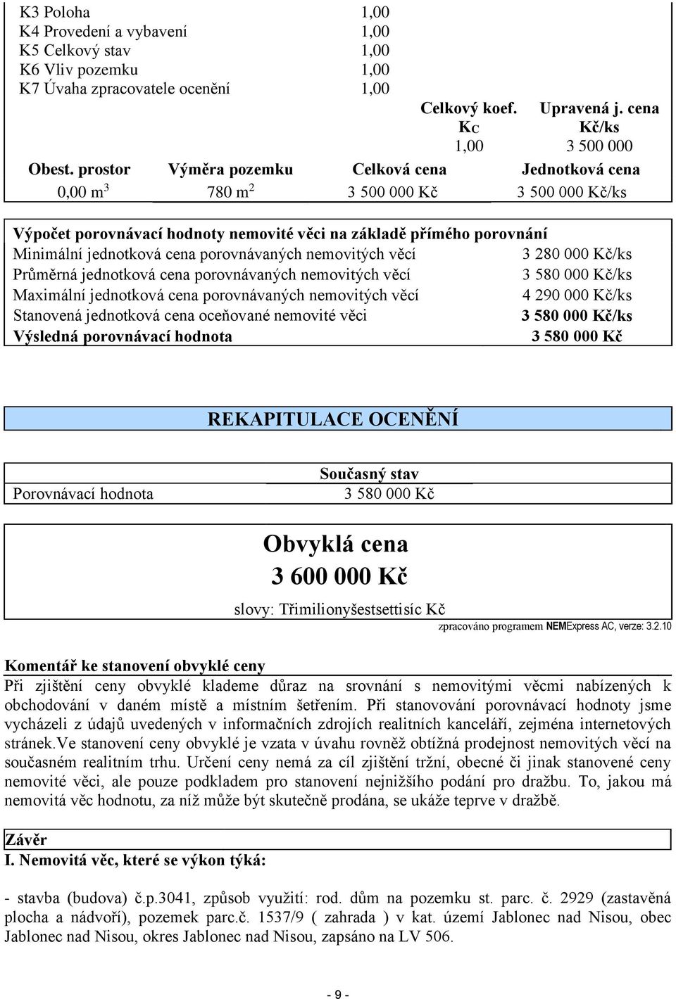 porovnávaných nemovitých věcí 3 280 000 Kč/ks Průměrná jednotková cena porovnávaných nemovitých věcí 3 580 000 Kč/ks Maximální jednotková cena porovnávaných nemovitých věcí 4 290 000 Kč/ks Stanovená