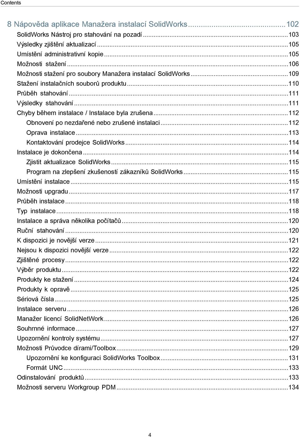 ..111 Chyby během instalace / Instalace byla zrušena...112 Obnovení po nezdařené nebo zrušené instalaci...112 Oprava instalace...113 Kontaktování prodejce SolidWorks...114 Instalace je dokončena.