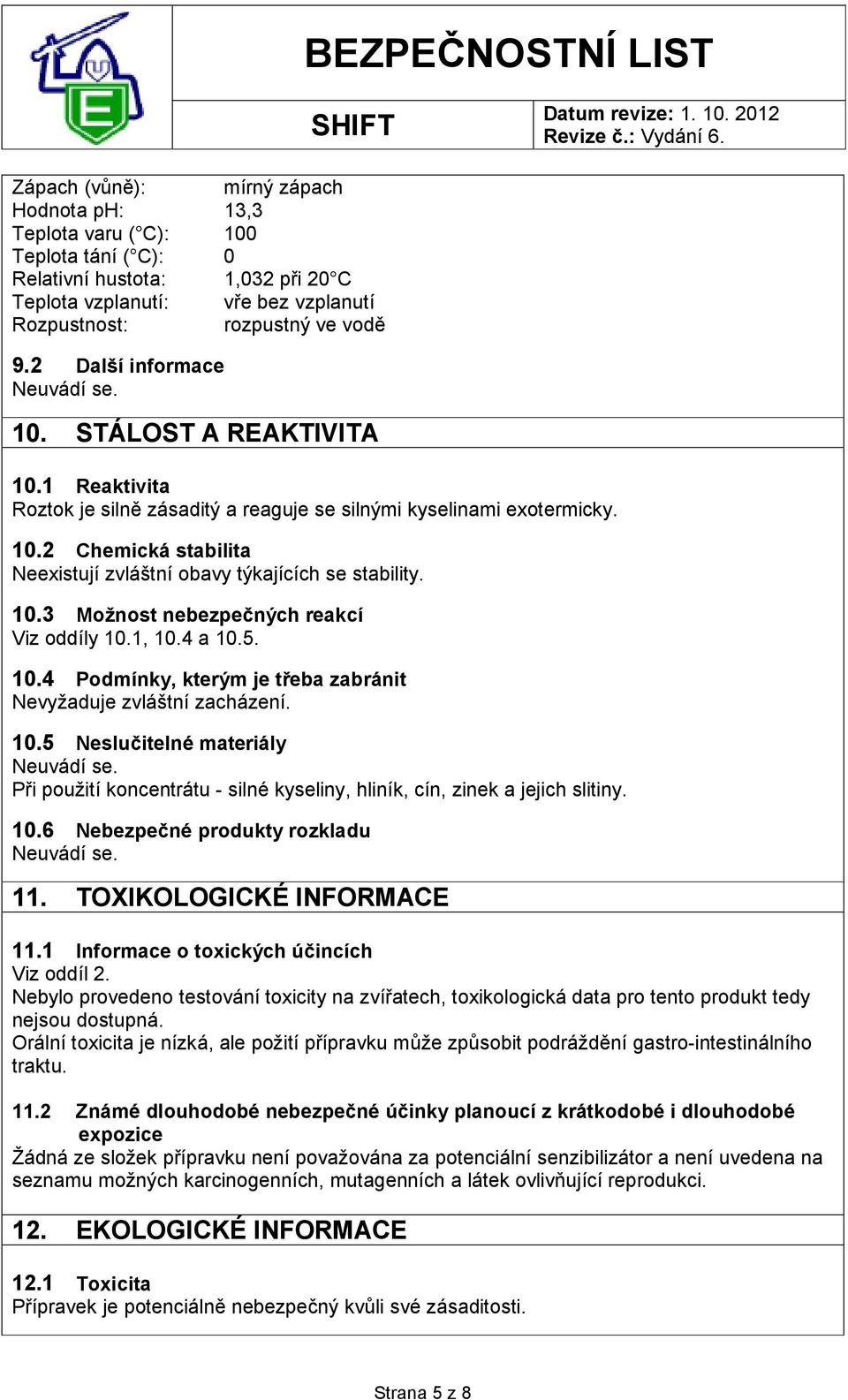 10.3 Možnost nebezpečných reakcí Viz oddíly 10.1, 10.4 a 10.5. 10.4 Podmínky, kterým je třeba zabránit Nevyžaduje zvláštní zacházení. 10.5 Neslučitelné materiály Při použití koncentrátu - silné kyseliny, hliník, cín, zinek a jejich slitiny.