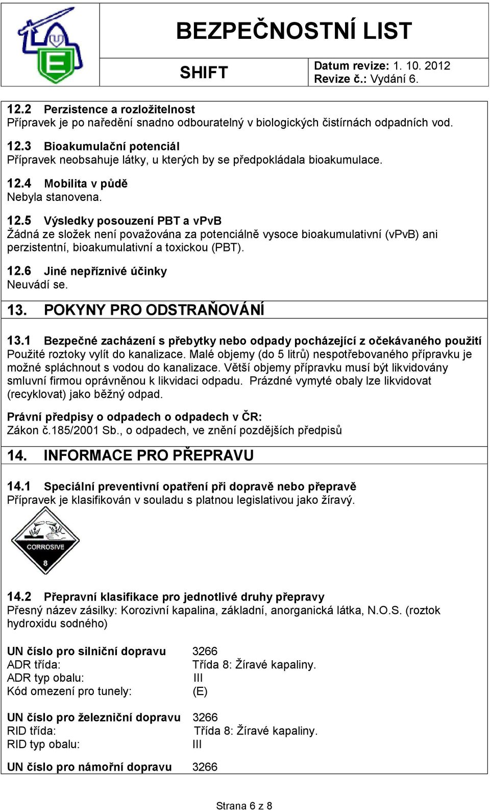 4 Mobilita v půdě Nebyla stanovena. 12.5 Výsledky posouzení PBT a vpvb Žádná ze složek není považována za potenciálně vysoce bioakumulativní (vpvb) ani perzistentní, bioakumulativní a toxickou (PBT).