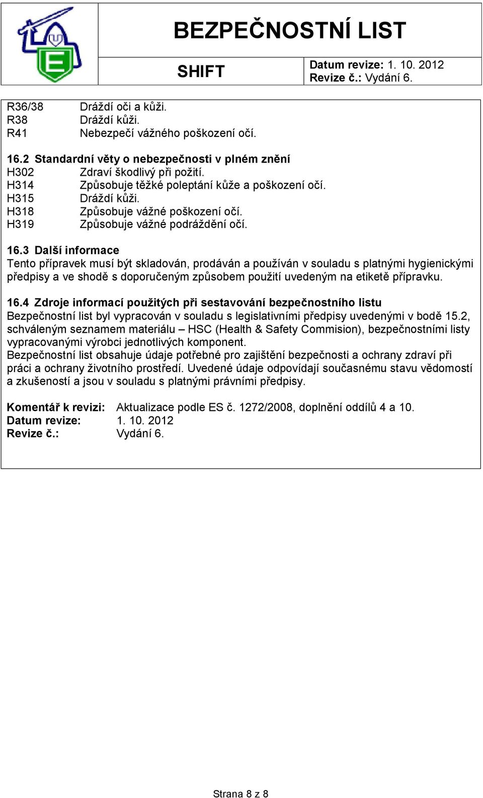 3 Další informace Tento přípravek musí být skladován, prodáván a používán v souladu s platnými hygienickými předpisy a ve shodě s doporučeným způsobem použití uvedeným na etiketě přípravku. 16.