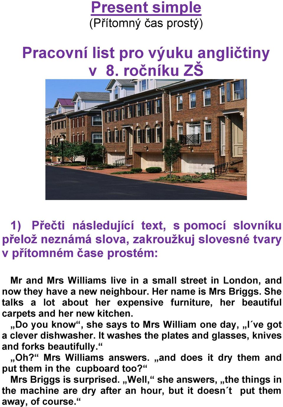 now they have a new neighbour. Her name is Mrs Briggs. She talks a lot about her expensive furniture, her beautiful carpets and her new kitchen.