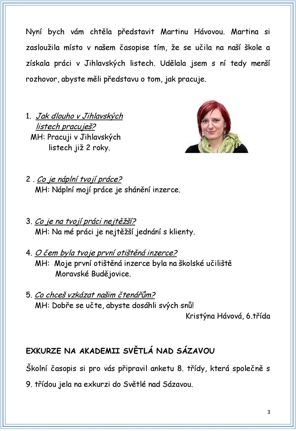 MH: Náplní mojí práce je shánění inzerce. 3. Co je na tvojí práci nejtěžší? MH: Na mé práci je nejtěžší jednání s klienty. 4. O čem byla tvoje první otištěná inzerce?