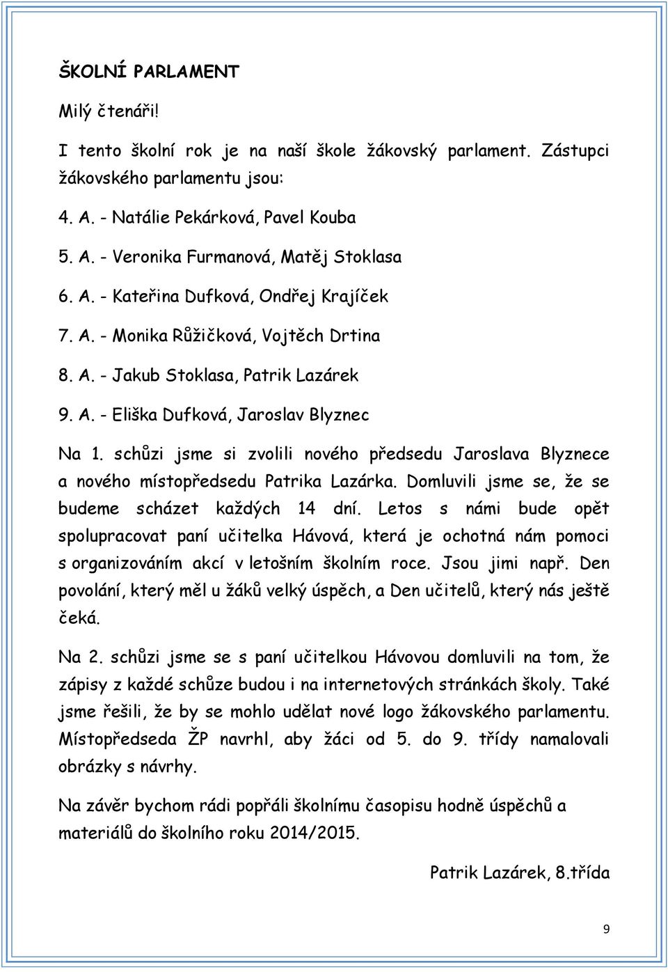 schůzi jsme si zvolili nového předsedu Jaroslava Blyznece a nového místopředsedu Patrika Lazárka. Domluvili jsme se, že se budeme scházet každých 14 dní.