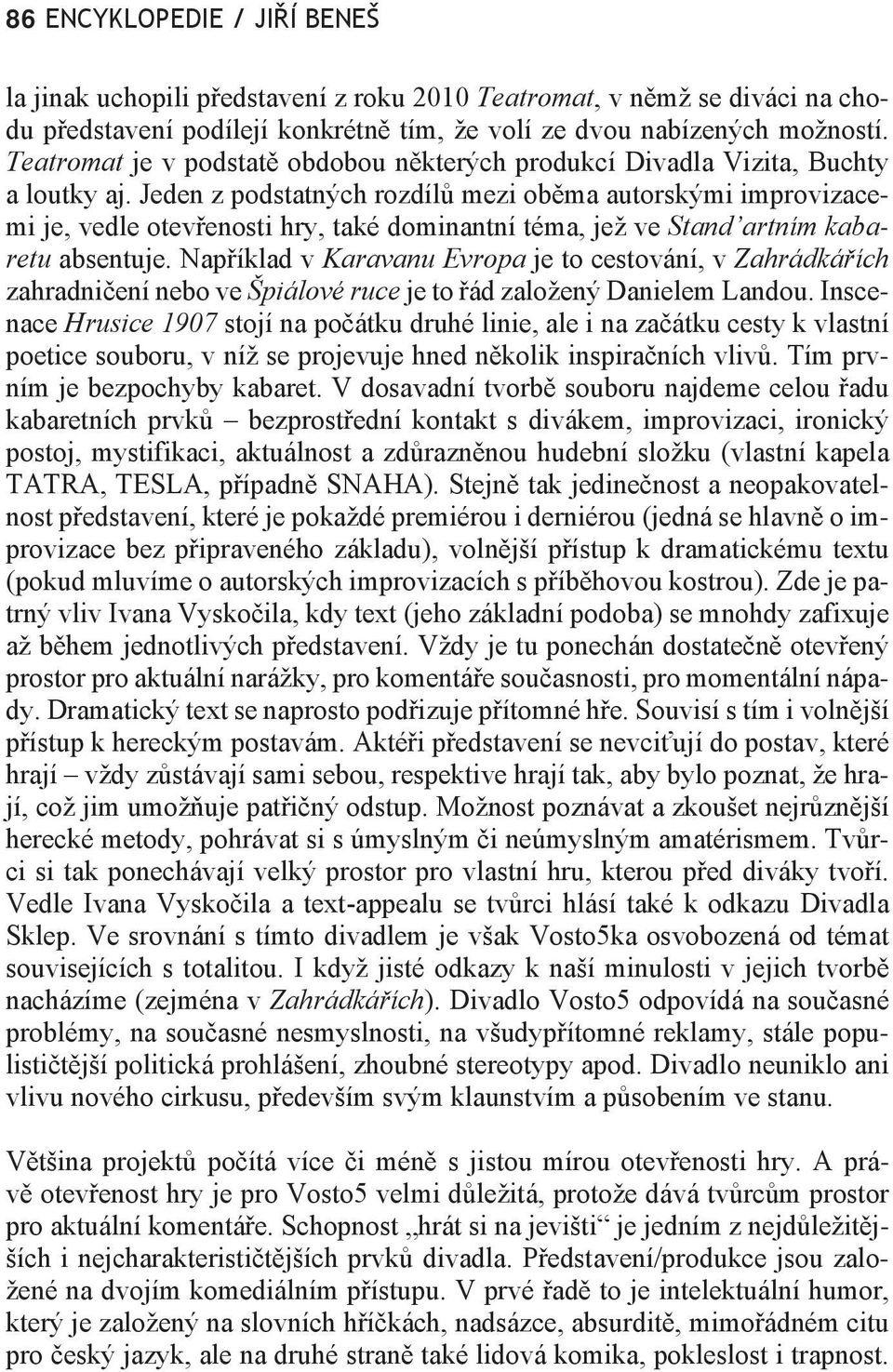 Jeden z podstatných rozdílů mezi oběma autorskými improvizacemi je, vedle otevřenosti hry, také dominantní téma, jež ve Stand artním kabaretu absentuje.