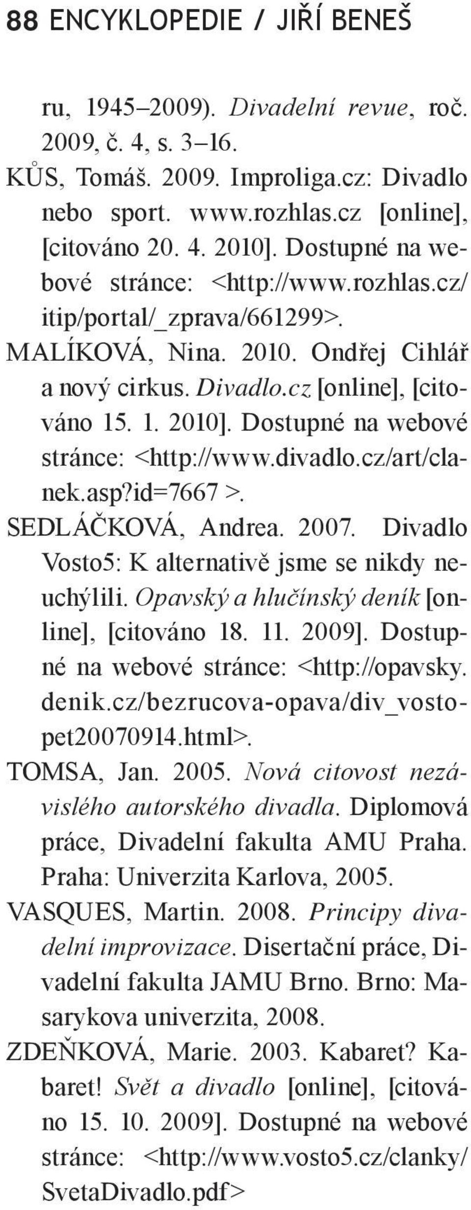 Dostupné na webové stránce: <http://www.divadlo.cz/art/clanek.asp?id=7667 SEDLÁČKOVÁ, Andrea. 2007. Divadlo Vosto5: K alternativě jsme se nikdy neuchýlili.