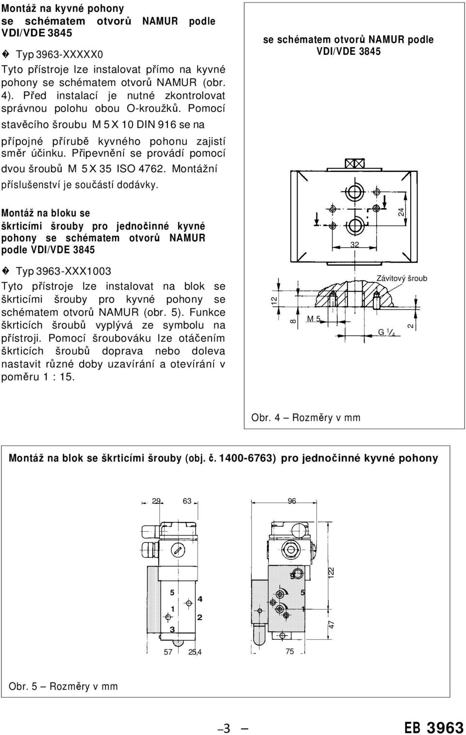 Připevnění se provádí pomocí dvou šroubů M 5 X 35 ISO 4762. Montážní příslušenství je součástí dodávky.