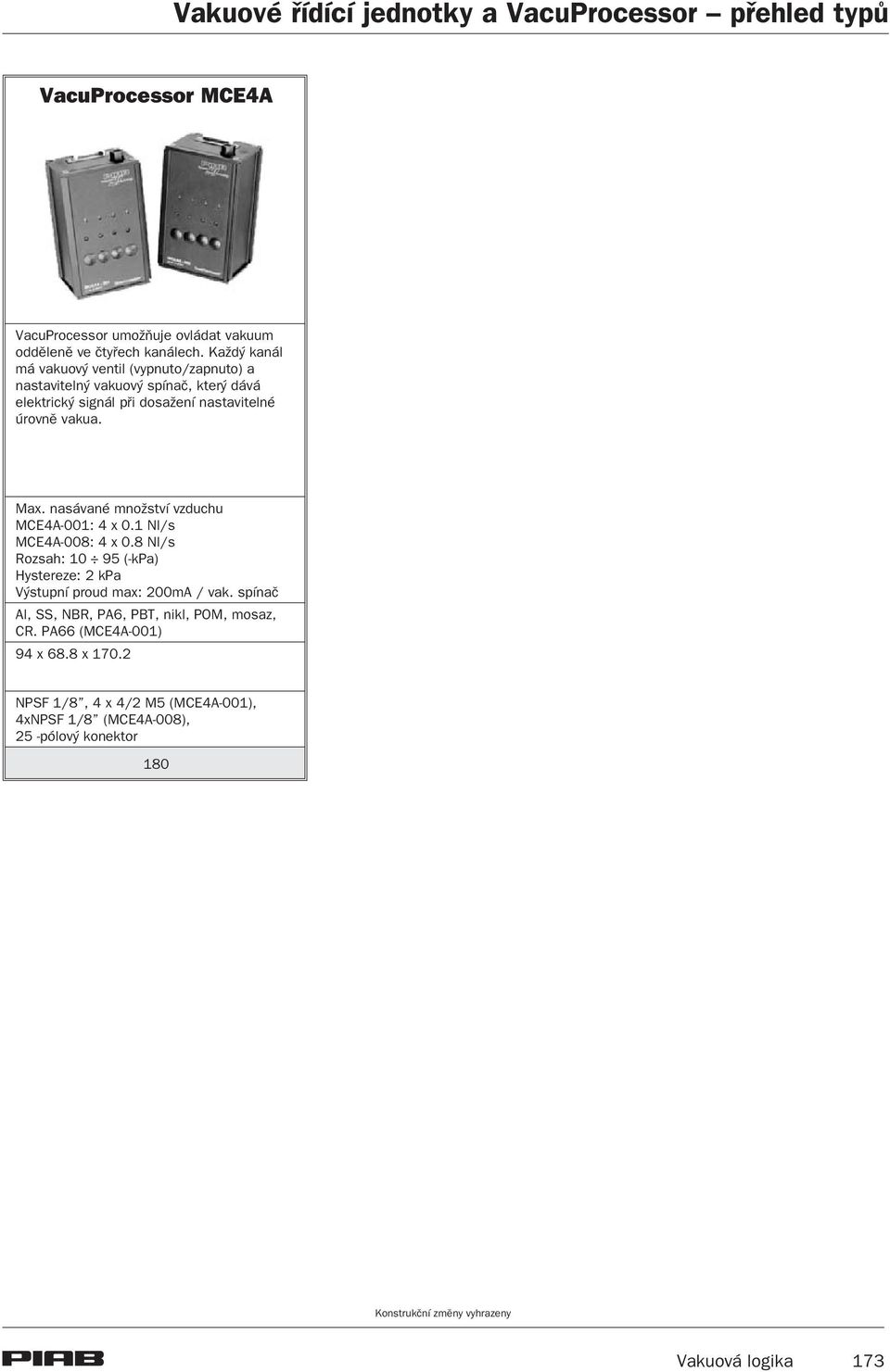 nasávané mno ství vzduchu MCE4A-001: 4 x 0.1 Nl/s MCE4A-008: 4 x 0.8 Nl/s Rozsah: 10 95 (-kpa) Hystereze: 2 kpa Výstupní proud max: 200mA / vak.