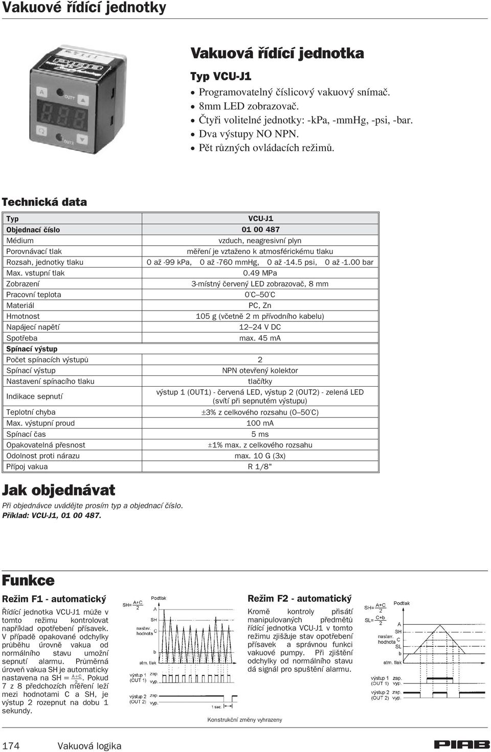 Technická data Typ VCU-J1 Objednací èíslo 01 00 487 Médium vzduch, neagresivní plyn Porovnávací tlak mìøení je vzta eno k atmosférickému tlaku Rozsah, jednotky tlaku 0 a -99 kpa, 0 a -760 mmhg, 0 a