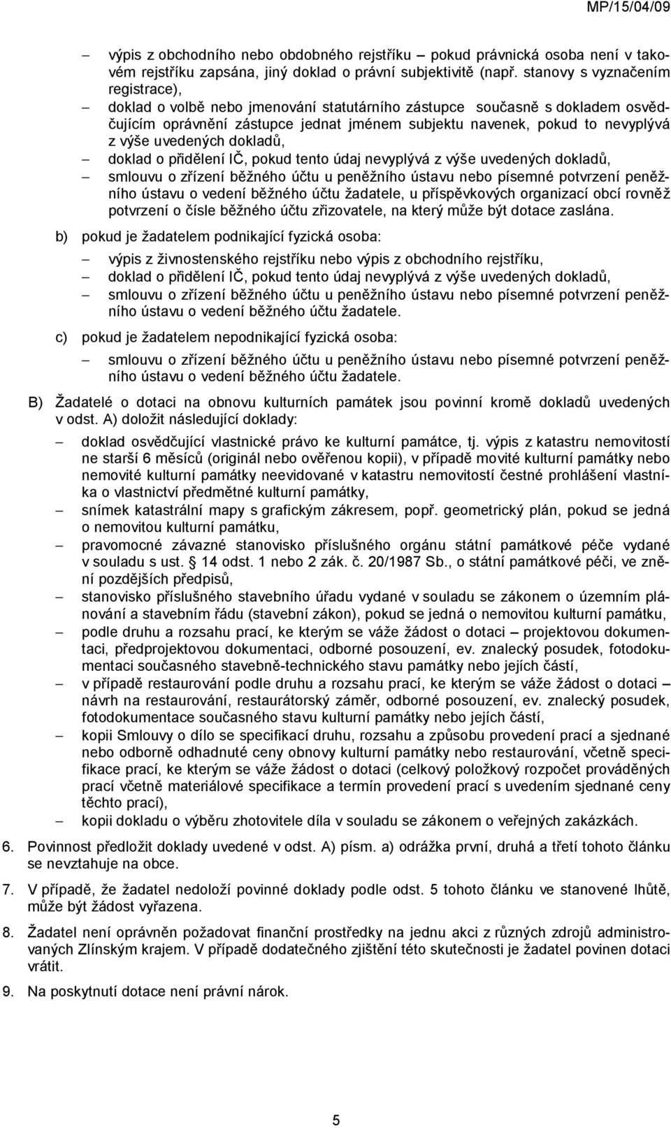 uvedených dokladů, doklad o přidělení IČ, pokud tento údaj nevyplývá z výše uvedených dokladů, smlouvu o zřízení běžného účtu u peněžního ústavu nebo písemné potvrzení peněžního ústavu o vedení