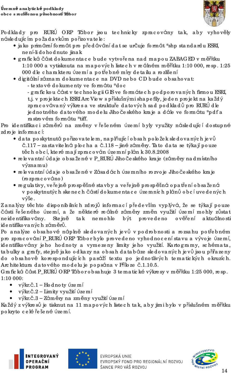 1:25 000 dle charakteru území a potřebné míry detailu a rozlišení digitální zá znam dokumentace na DVD nebo CD bude obsahovat: - textové dokumenty ve formá tu *doc - grafickou čá st v technologii GIS