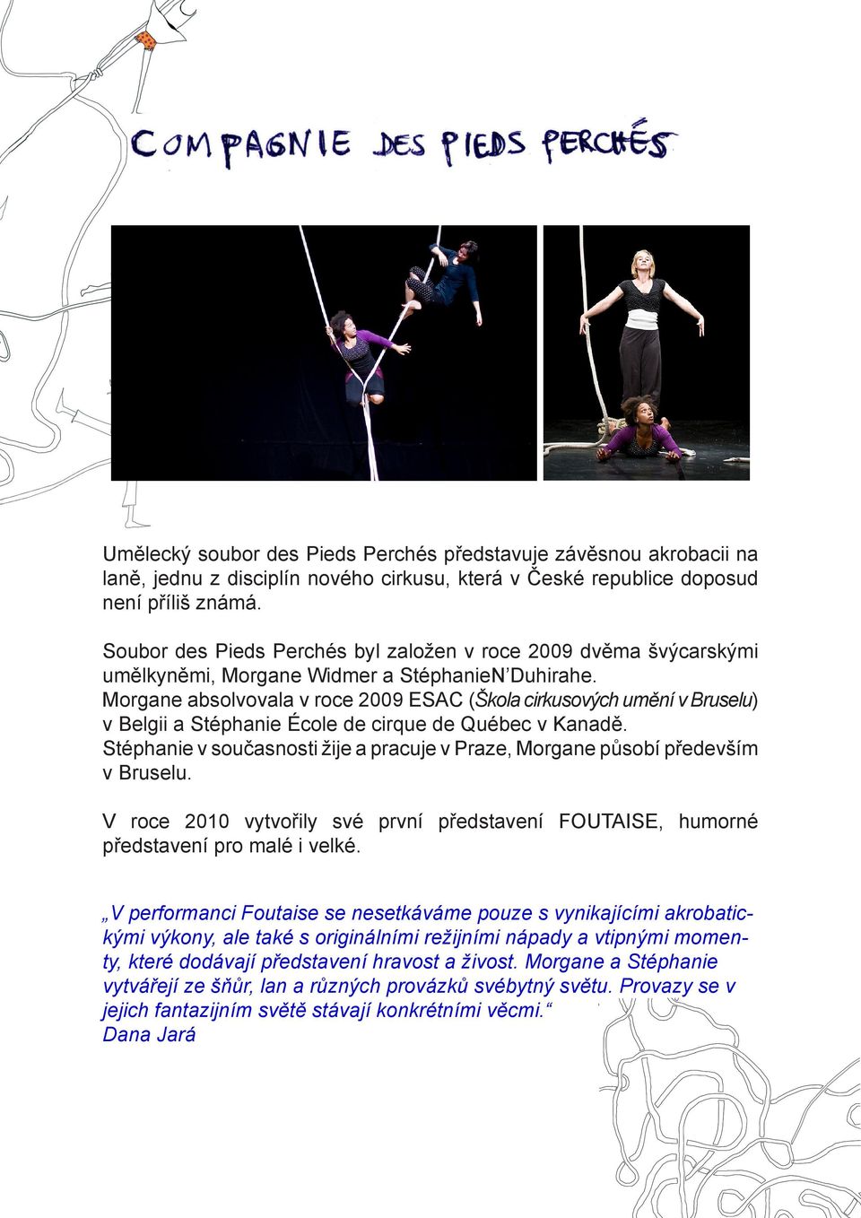 Morgane absolvovala v roce 2009 ESAC (Škola cirkusových umění v Bruselu) v Belgii a Stéphanie École de cirque de Québec v Kanadě.