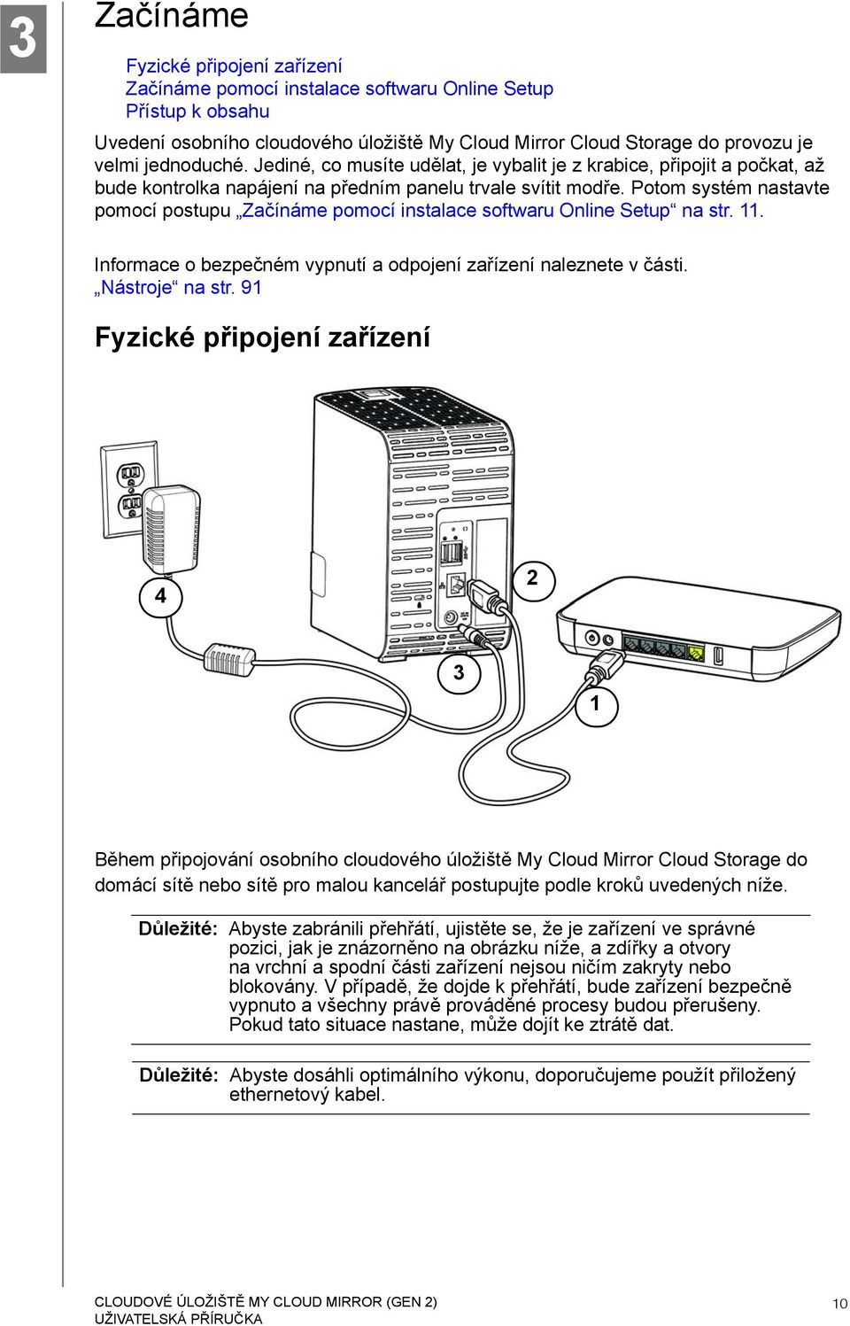 Potom systém nastavte pomocí postupu Začínáme pomocí instalace softwaru Online Setup na str. 11. Informace o bezpečném vypnutí a odpojení zařízení naleznete v části. Nástroje na str.