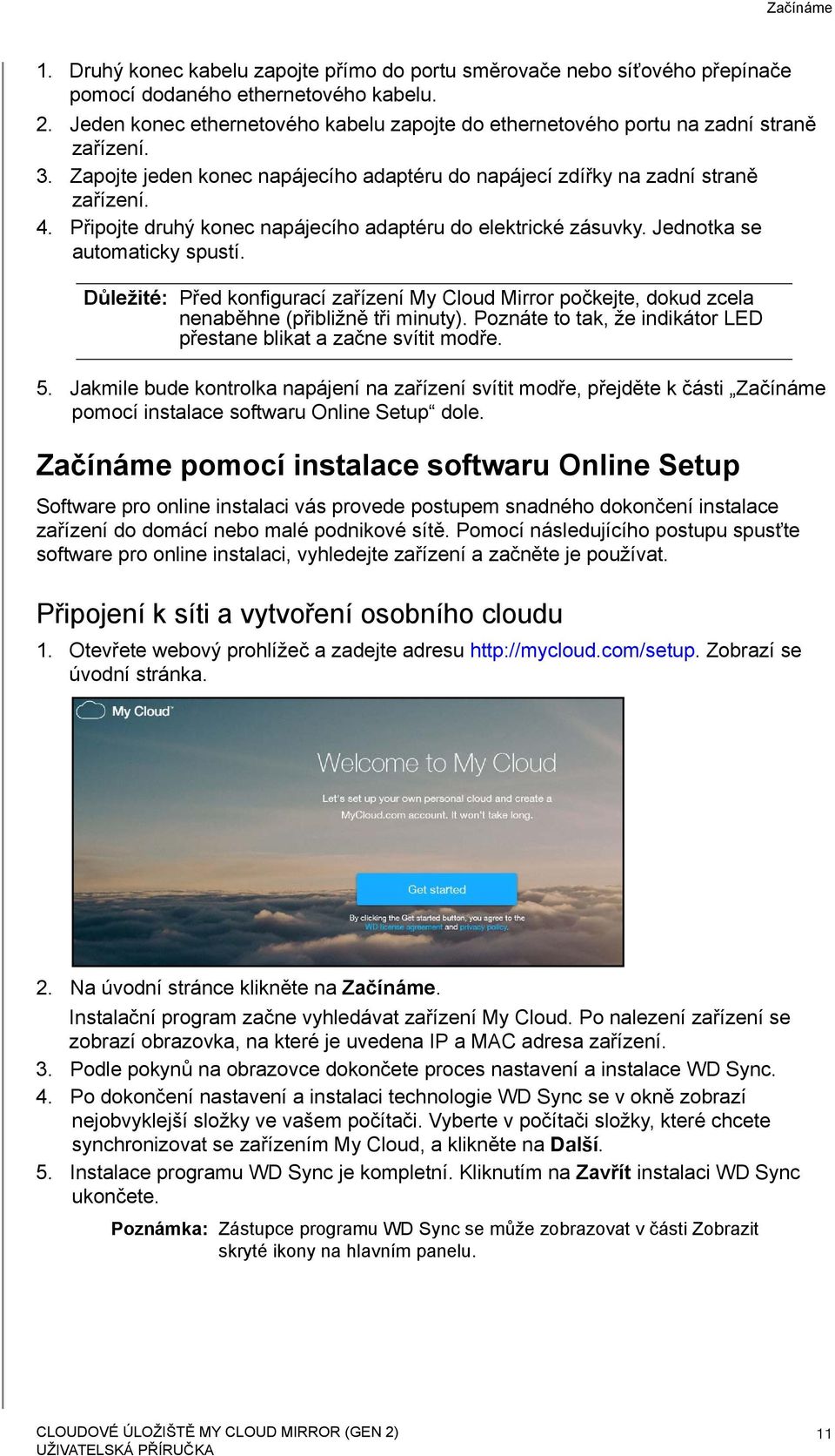 Připojte druhý konec napájecího adaptéru do elektrické zásuvky. Jednotka se automaticky spustí.