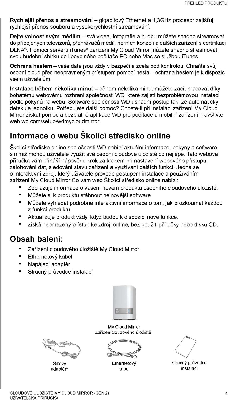 Pomocí serveru itunes zařízení My Cloud Mirror můžete snadno streamovat svou hudební sbírku do libovolného počítače PC nebo Mac se službou itunes.