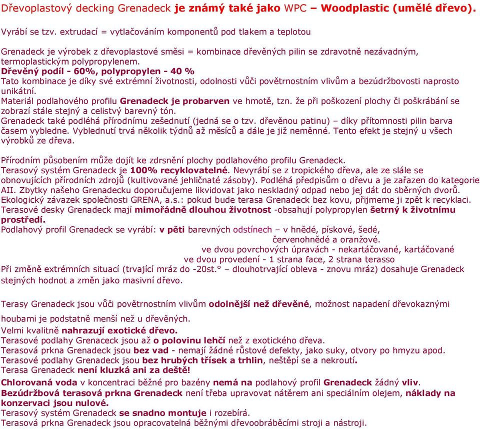 Dřevěný podíl - 60%, polypropylen - 40 % Tato kombinace je díky své extrémní životnosti, odolnosti vůči povětrnostním vlivům a bezúdržbovosti naprosto unikátní.