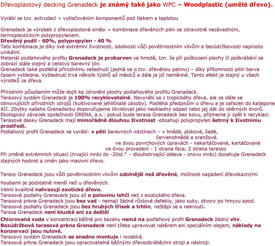 Dřevěný podíl - 60%, polypropylen - 40 % Tato kombinace je díky své extrémní životnosti, odolnosti vůči povětrnostním vlivům a bezúdržbovosti naprosto unikátní.