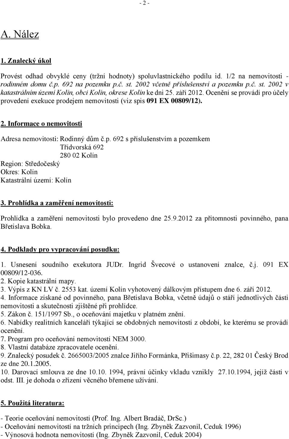 Ocenění se provádí pro účely provedení exekuce prodejem nemovitosti (viz spis 091 EX 00809/12). 2. Informace o nemovitosti Adresa nemovitosti: Rodinný dům č.p. 692 s příslušenstvím a pozemkem Třídvorská 692 280 02 Kolín Region: Středočeský Okres: Kolín Katastrální území: Kolín 3.