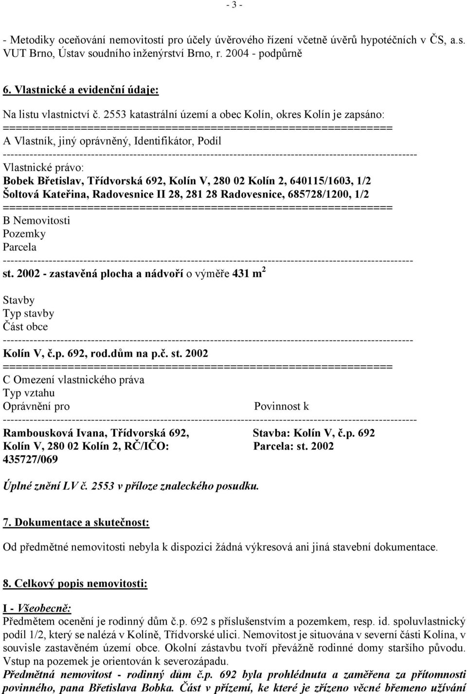2553 katastrální území a obec Kolín, okres Kolín je zapsáno: ============================================================ A Vlastník, jiný oprávněný, Identifikátor, Podíl