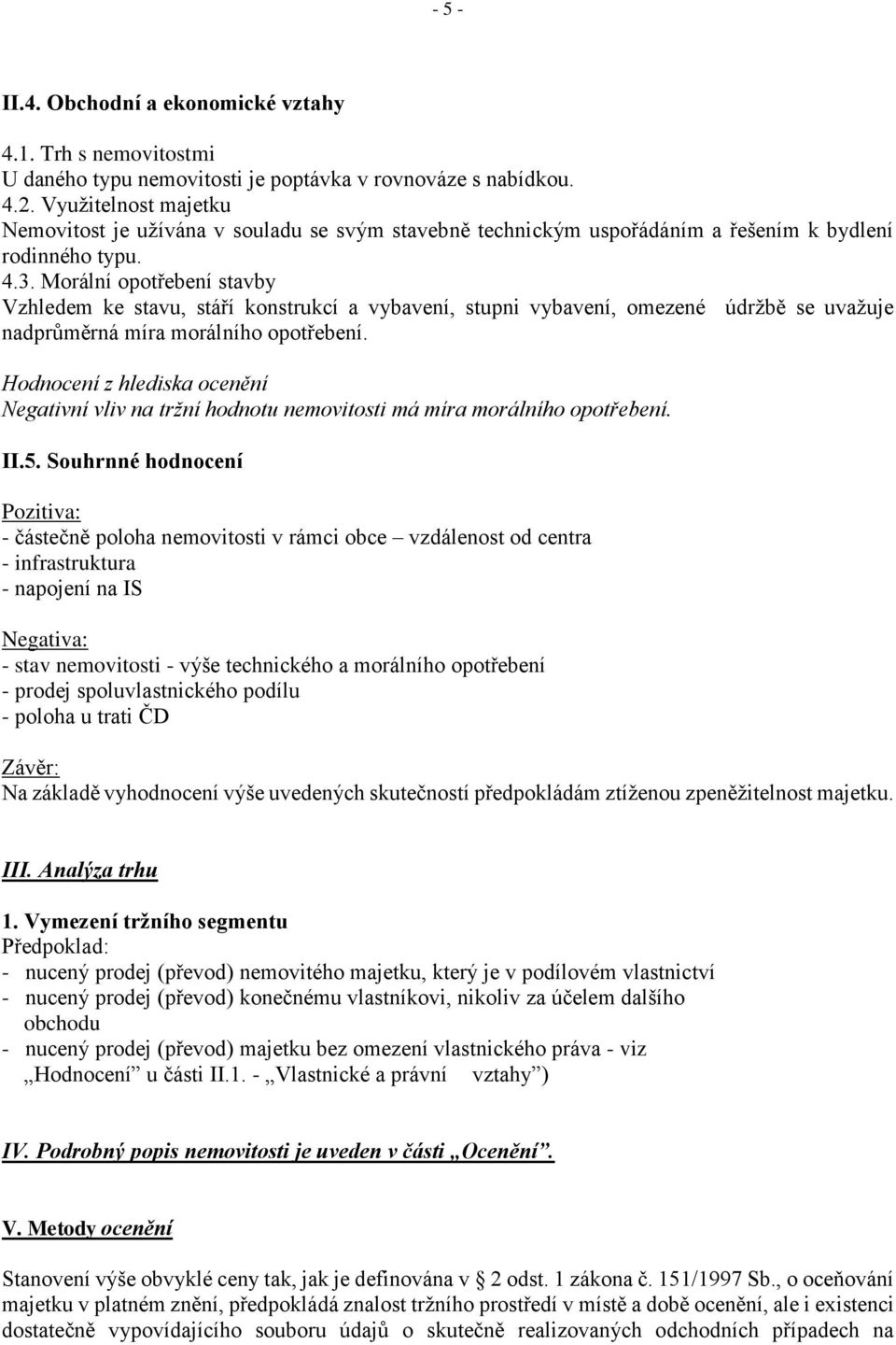 Morální opotřebení stavby Vzhledem ke stavu, stáří konstrukcí a vybavení, stupni vybavení, omezené údržbě se uvažuje nadprůměrná míra morálního opotřebení.