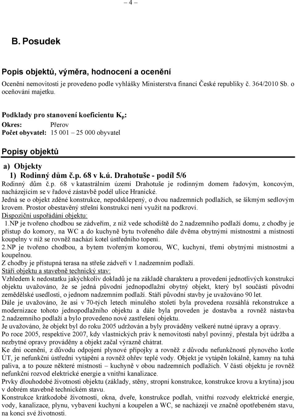 Jedná se o objekt zděné konstrukce, nepodsklepený, o dvou nadzemních podlažích, se šikmým sedlovým krovem. Prostor obestavěný střešní konstrukcí není využit na podkroví.