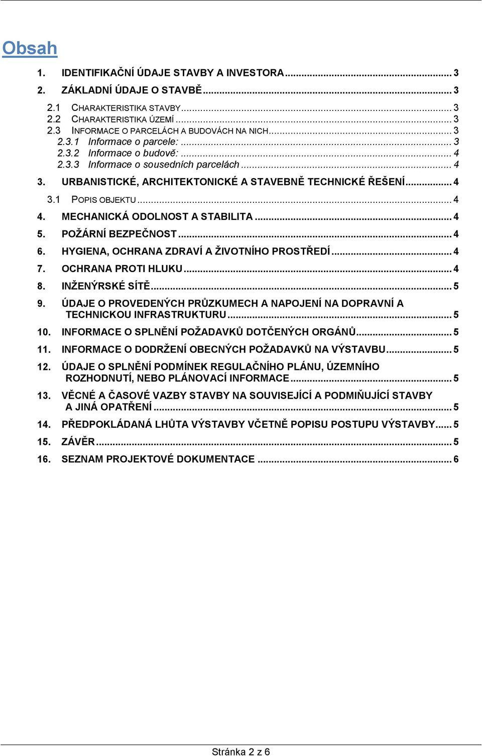 MECHANICKÁ ODOLNOST A STABILITA... 4 5. POŽÁRNÍ BEZPEČNOST... 4 6. HYGIENA, OCHRANA ZDRAVÍ A ŽIVOTNÍHO PROSTŘEDÍ... 4 7. OCHRANA PROTI HLUKU... 4 8. INŽENÝRSKÉ SÍTĚ... 5 9.