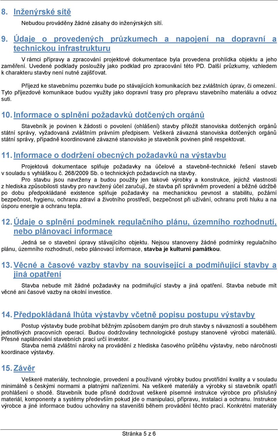 Uvedené podklady posloužily jako podklad pro zpracování této PD. Další průzkumy, vzhledem k charakteru stavby není nutné zajišťovat.