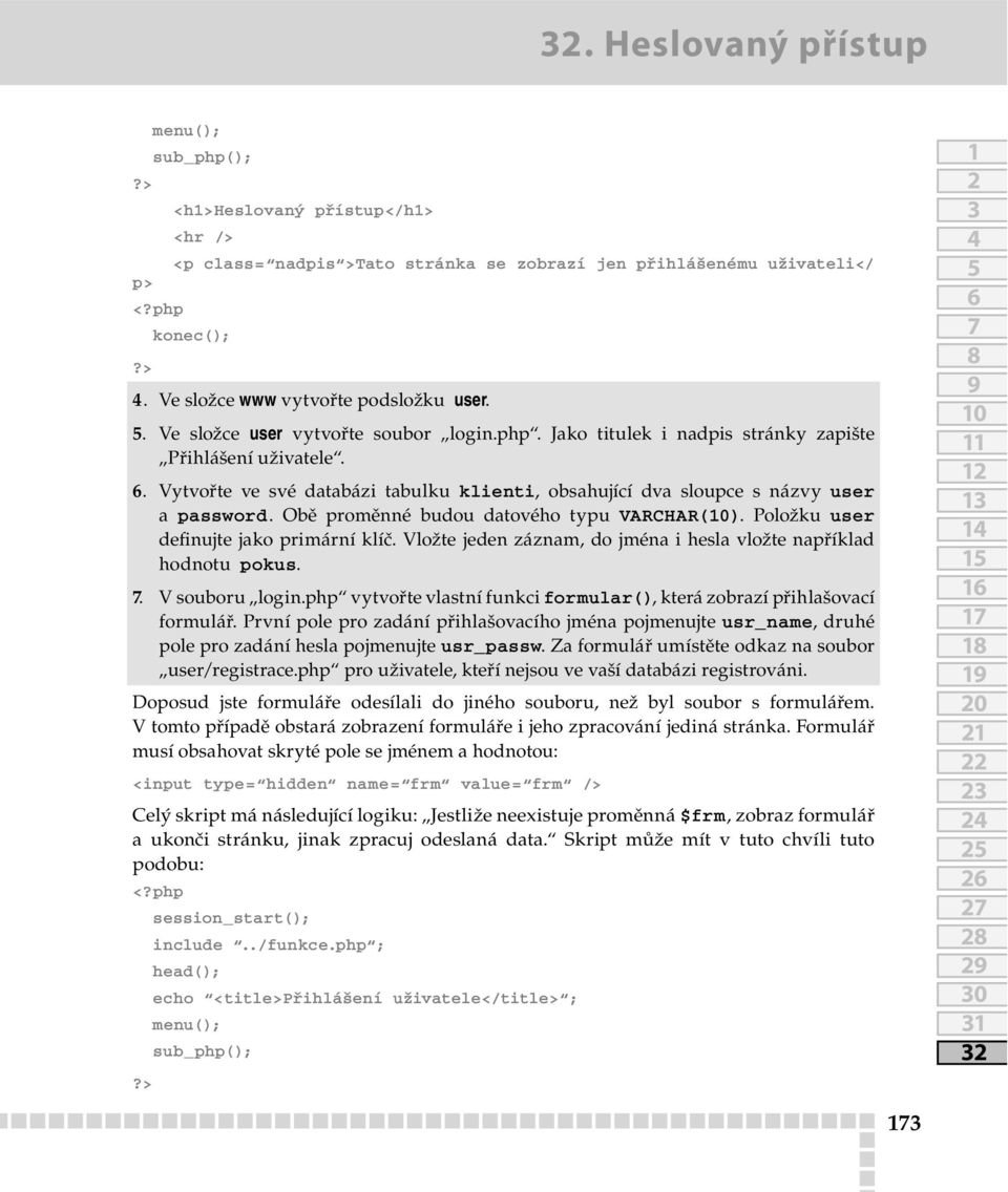 Obě proměnné budou datového typu VARCHAR(0). Položku user definujte jako primární klíč. Vložte jeden záznam, do jména i hesla vložte například hodnotu pokus.. V souboru login.