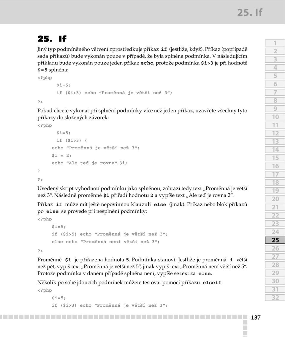 více než jeden příkaz, uzavřete všechny tyto příkazy do složených závorek: php $i=; if ($i>) { echo Proměnná je větší než ; $i = ; echo Ale teď je rovna.