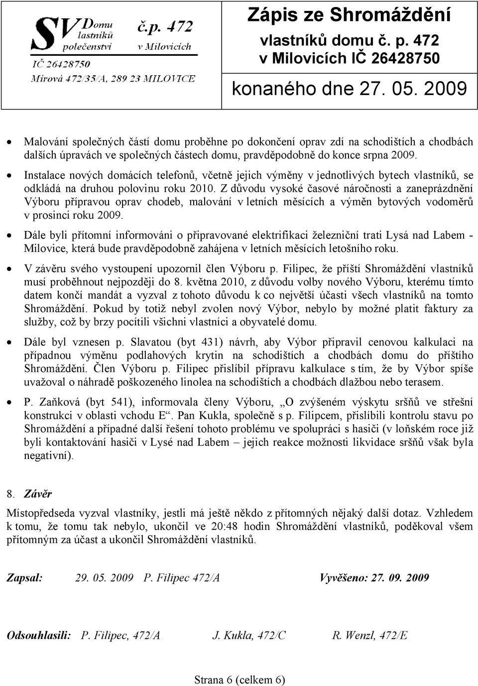 Z důvodu vysoké časové náročnosti a zaneprázdnění Výboru přípravou oprav chodeb, malování v letních měsících a výměn bytových vodoměrů v prosinci roku 2009.