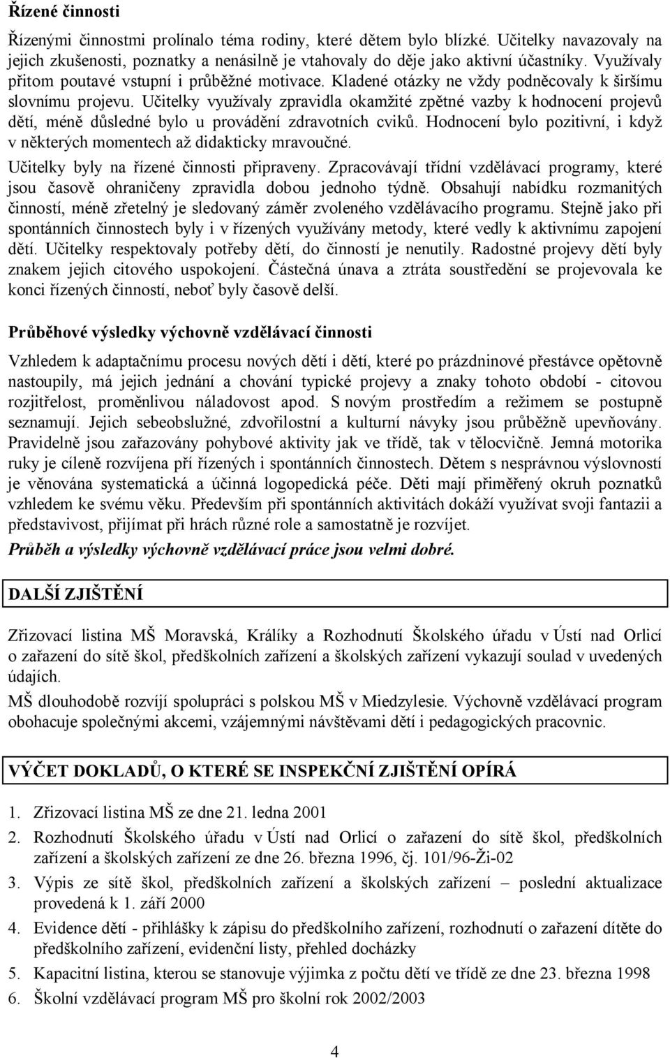 Učitelky využívaly zpravidla okamžité zpětné vazby k hodnocení projevů dětí, méně důsledné bylo u provádění zdravotních cviků.