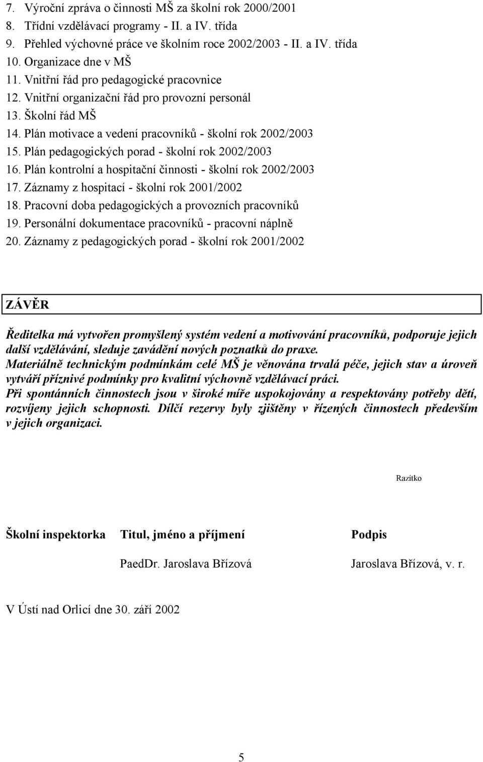 Plán pedagogických porad - školní rok 2002/2003 16. Plán kontrolní a hospitační činnosti - školní rok 2002/2003 17. Záznamy z hospitací - školní rok 2001/2002 18.