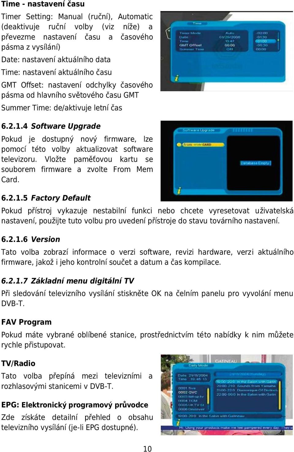 4 Software Upgrade Pokud je dostupný nový firmware, lze pomocí této volby aktualizovat software televizoru. Vložte paměťovou kartu se souborem firmware a zvolte From Mem Card. 6.2.1.