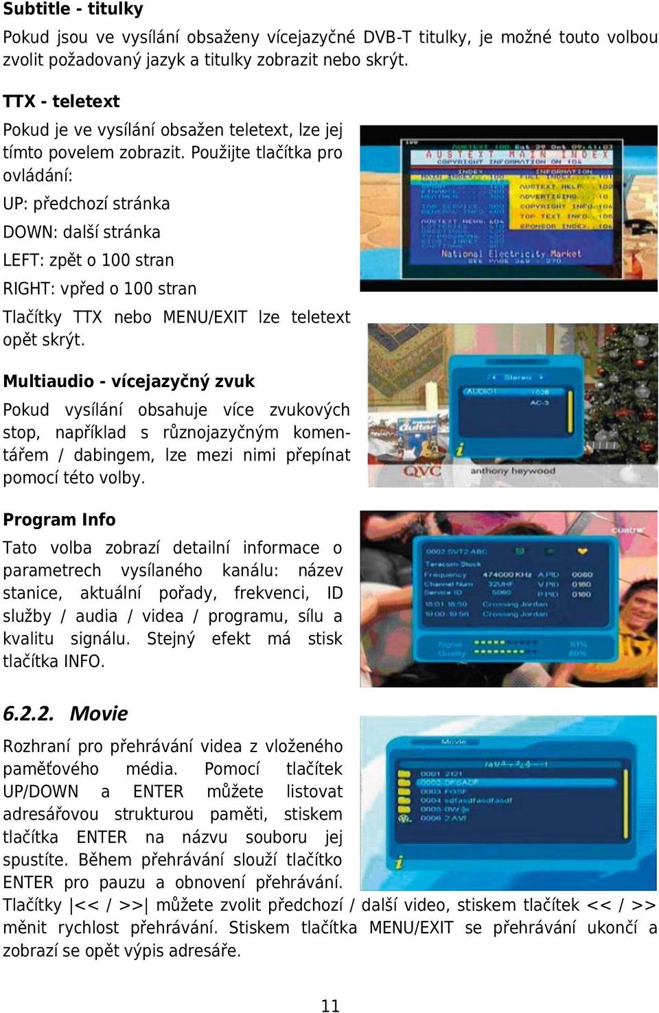 Použijte tlačítka pro ovládání: UP: předchozí stránka DOWN: další stránka LEFT: zpět o 100 stran RIGHT: vpřed o 100 stran Tlačítky TTX nebo MENU/EXIT lze teletext opět skrýt.