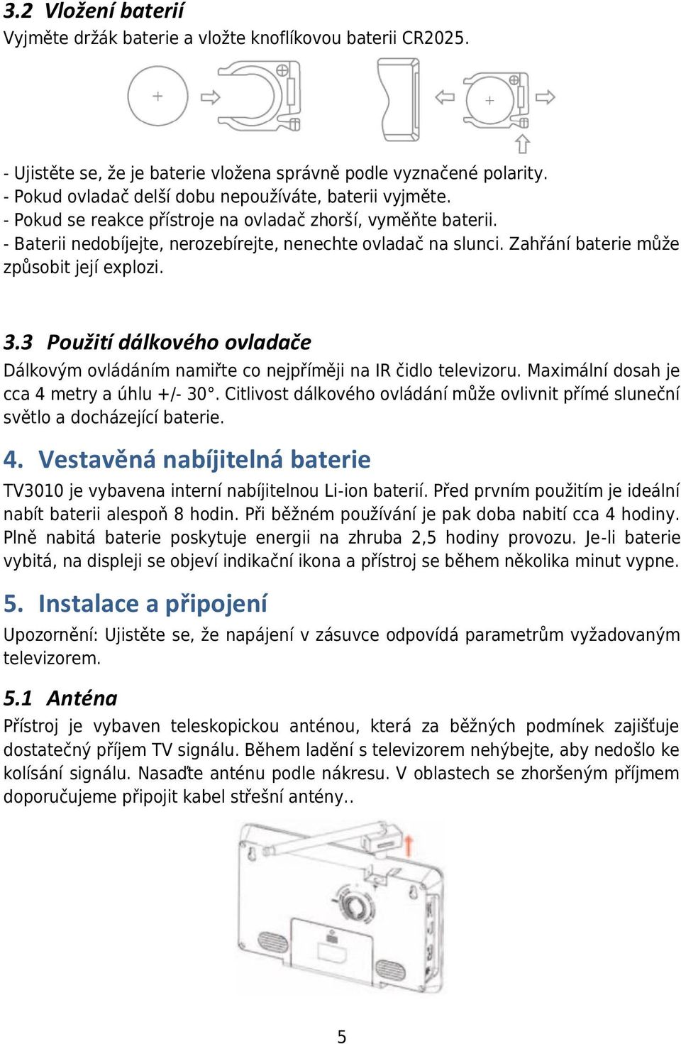 Zahřání baterie může způsobit její explozi. 3.3 Použití dálkového ovladače Dálkovým ovládáním namiřte co nejpříměji na IR čidlo televizoru. Maximální dosah je cca 4 metry a úhlu +/- 30.