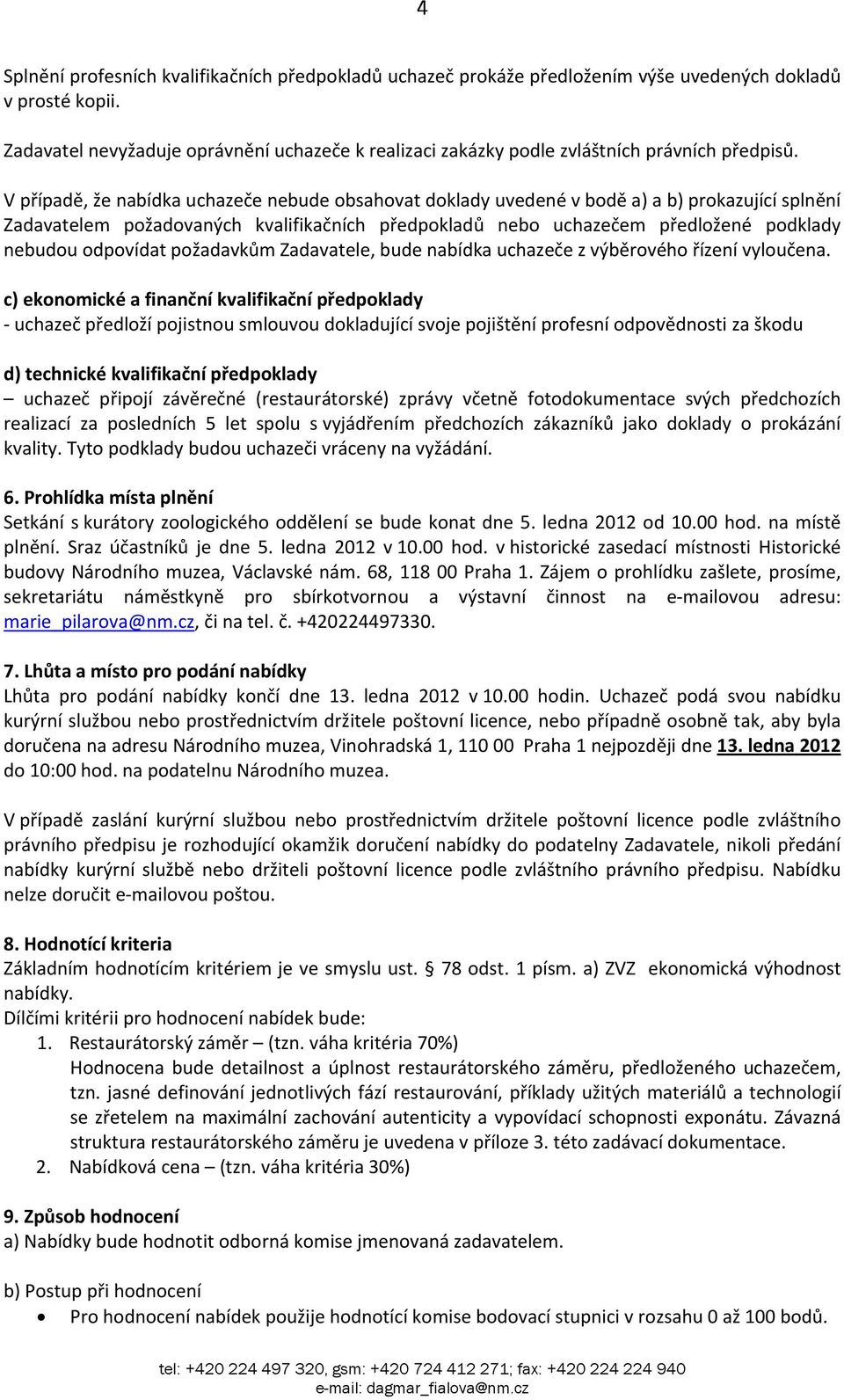 V případě, že nabídka uchazeče nebude obsahovat doklady uvedené v bodě a) a b) prokazující splnění Zadavatelem požadovaných kvalifikačních předpokladů nebo uchazečem předložené podklady nebudou