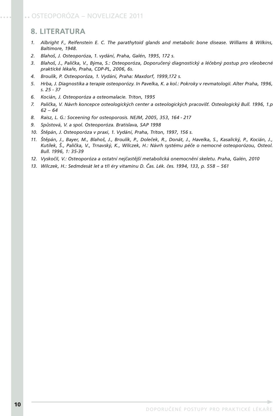 Vydání, Praha: Maxdorf, 1999,172 s. 5. Hrba, J. Diagnostika a terapie osteoporózy. In Pavelka, K. a kol.: Pokroky v revmatologii. Alter Praha, 1996, s. 25-37 6. Kocián, J. Osteoporóza a osteomalacie.