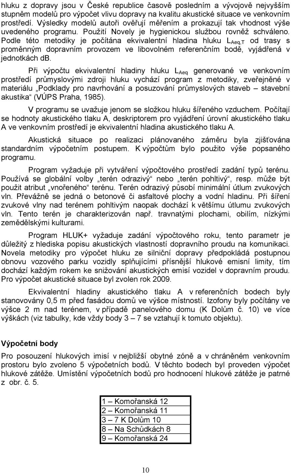 Podle této metodiky je počítána ekvivalentní hladina hluku L Aeq,T od trasy s proměnným dopravním provozem ve libovolném referenčním bodě, vyjádřená v jednotkách db.