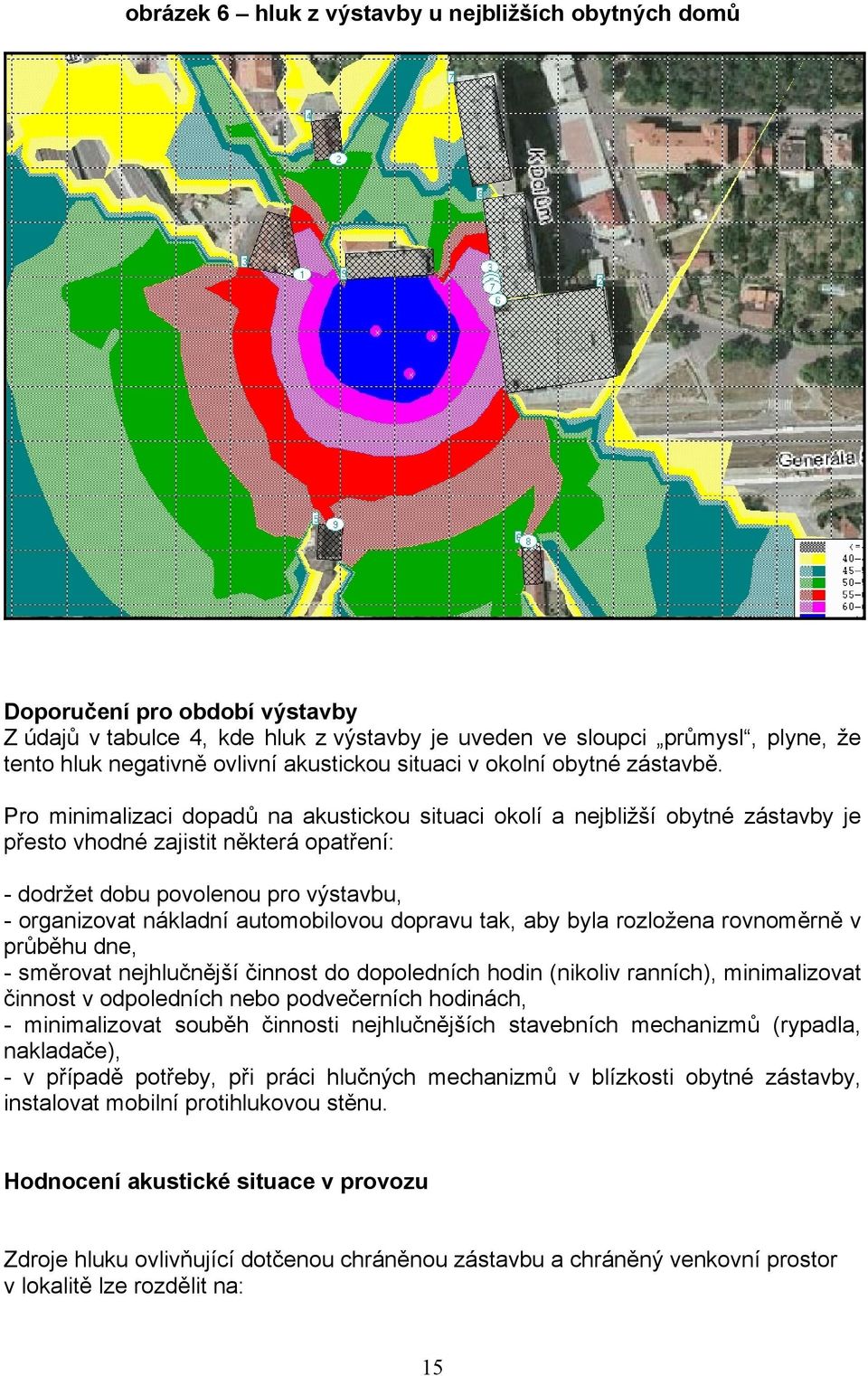 Pro minimalizaci dopadů na akustickou situaci okolí a nejbližší obytné zástavby je přesto vhodné zajistit některá opatření: - dodržet dobu povolenou pro výstavbu, - organizovat nákladní automobilovou