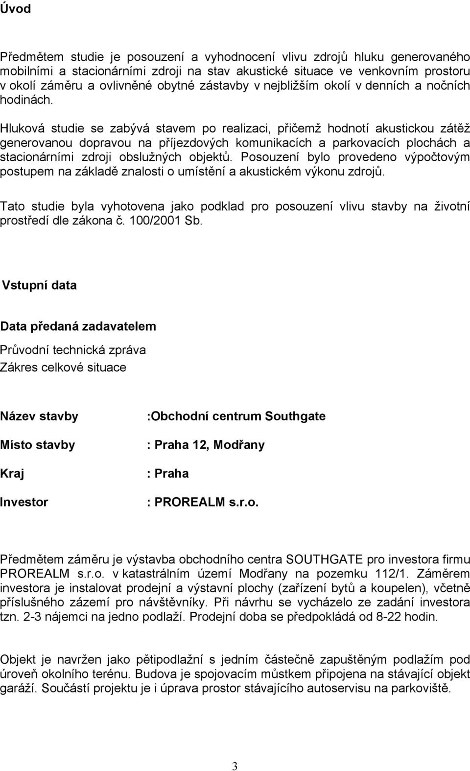 Hluková studie se zabývá stavem po realizaci, přičemž hodnotí akustickou zátěž generovanou dopravou na příjezdových komunikacích a parkovacích plochách a stacionárními zdroji obslužných objektů.