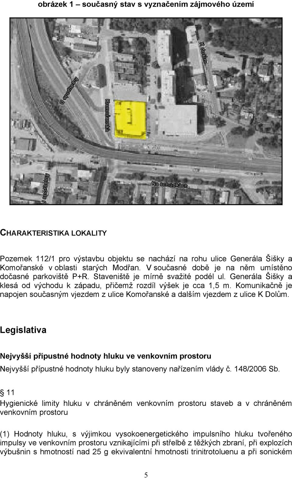 Komunikačně je napojen současným vjezdem z ulice Komořanské a dalším vjezdem z ulice K Dolům.